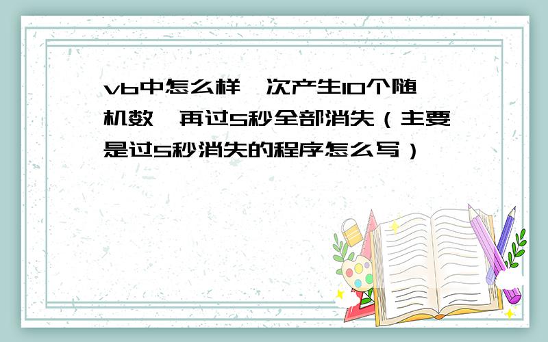 vb中怎么样一次产生10个随机数,再过5秒全部消失（主要是过5秒消失的程序怎么写）