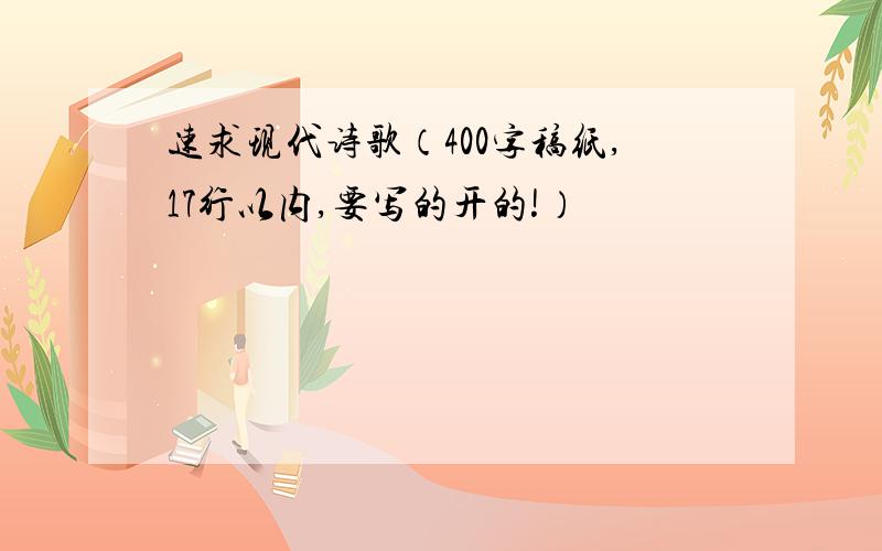 速求现代诗歌（400字稿纸,17行以内,要写的开的!）