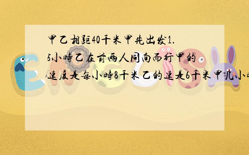 甲乙相距40千米甲先出发1.5小时乙在前两人同向而行甲的速度是每小时8千米乙的速是6千米甲几小时后追上