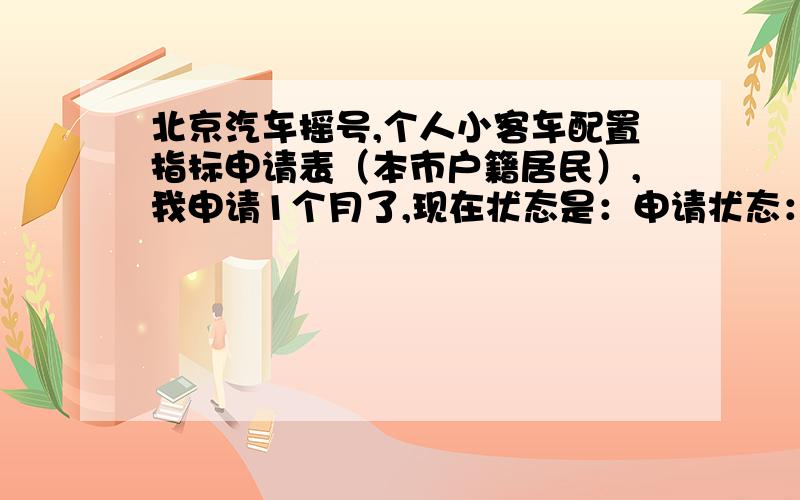 北京汽车摇号,个人小客车配置指标申请表（本市户籍居民）,我申请1个月了,现在状态是：申请状态：审核中