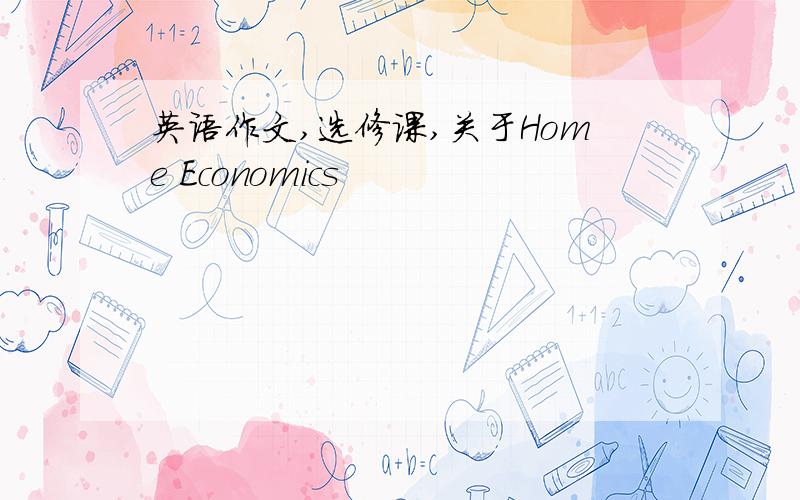 英语作文,选修课,关于Home Economics