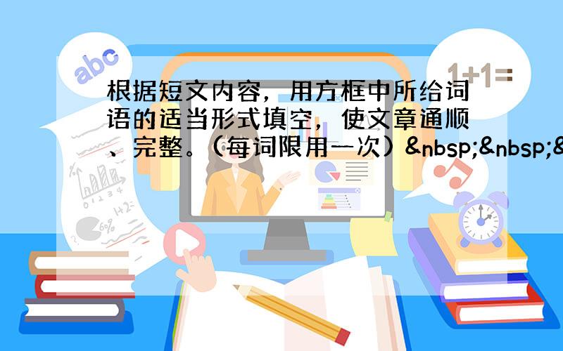 根据短文内容，用方框中所给词语的适当形式填空，使文章通顺、完整。(每词限用一次)    &