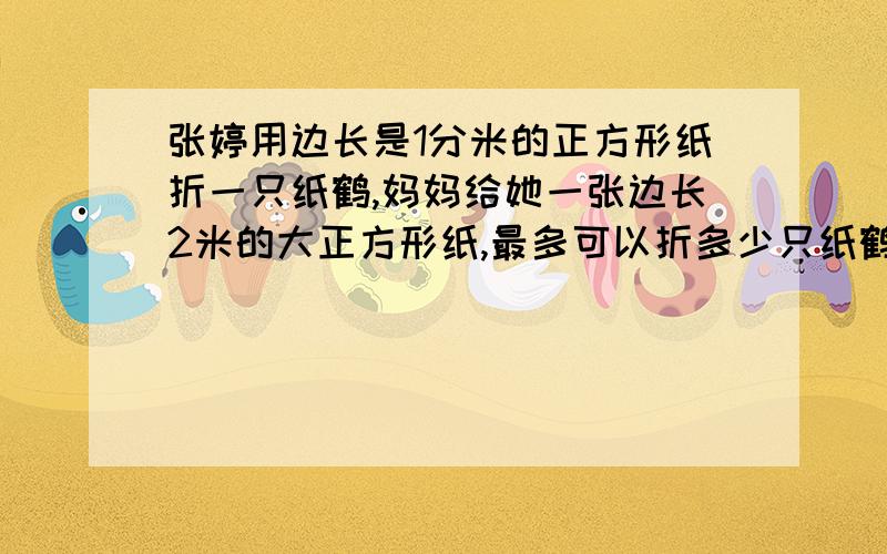 张婷用边长是1分米的正方形纸折一只纸鹤,妈妈给她一张边长2米的大正方形纸,最多可以折多少只纸鹤?