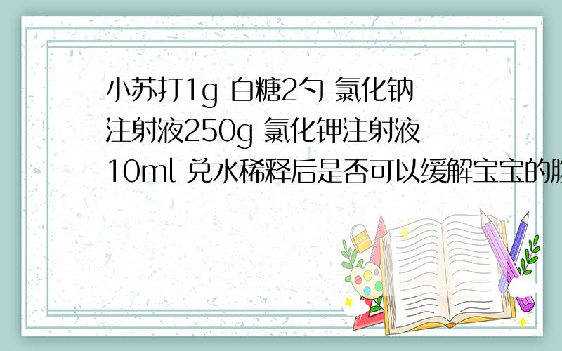 小苏打1g 白糖2勺 氯化钠注射液250g 氯化钾注射液10ml 兑水稀释后是否可以缓解宝宝的腹泻问题 急