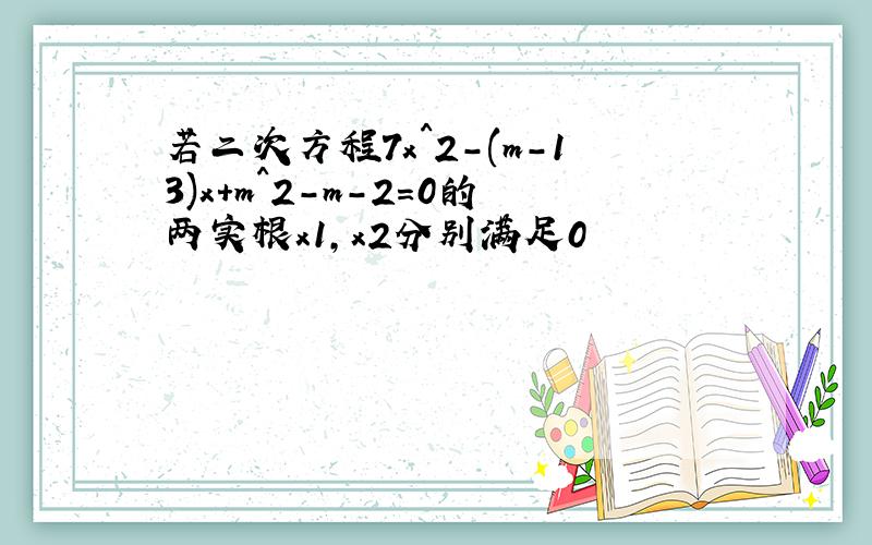 若二次方程7x^2-(m-13)x+m^2-m-2=0的两实根x1,x2分别满足0