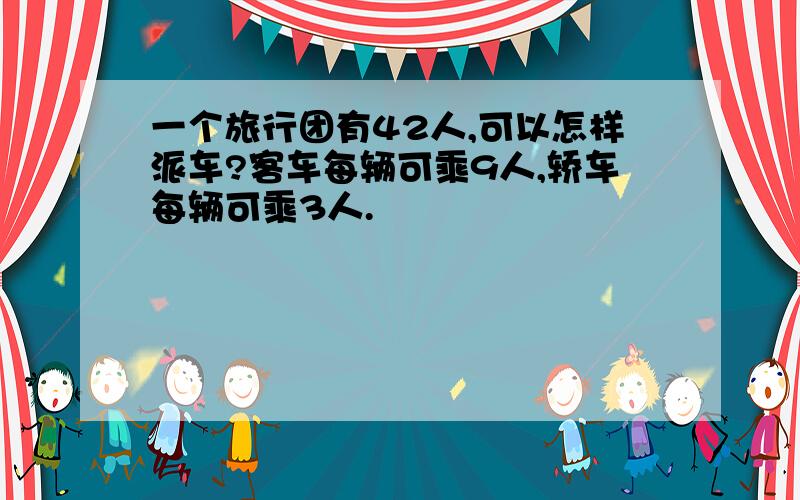 一个旅行团有42人,可以怎样派车?客车每辆可乘9人,轿车每辆可乘3人.