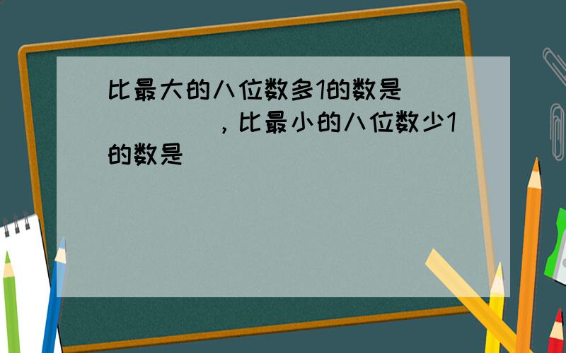 比最大的八位数多1的数是______，比最小的八位数少1的数是______．