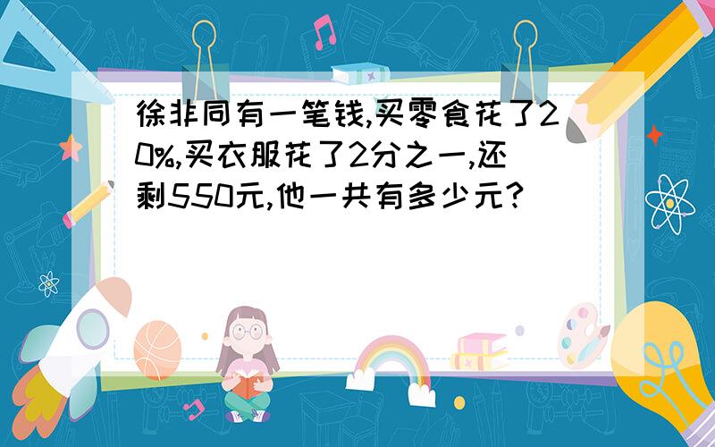 徐非同有一笔钱,买零食花了20%,买衣服花了2分之一,还剩550元,他一共有多少元?