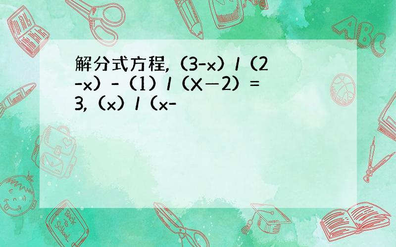 解分式方程,（3-x）/（2-x）-（1）/（X—2）=3,（x）/（x-