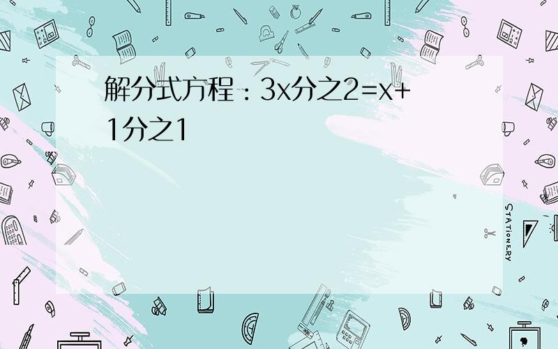 解分式方程：3x分之2=x+1分之1