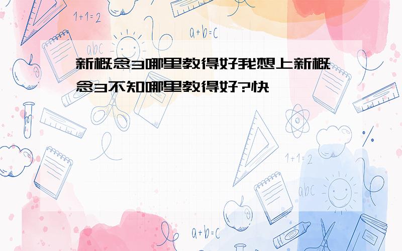 新概念3哪里教得好我想上新概念3不知哪里教得好?快