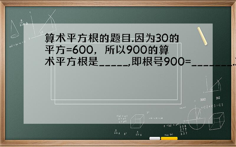 算术平方根的题目.因为30的平方=600，所以900的算术平方根是_____,即根号900=_______.2因为1的平