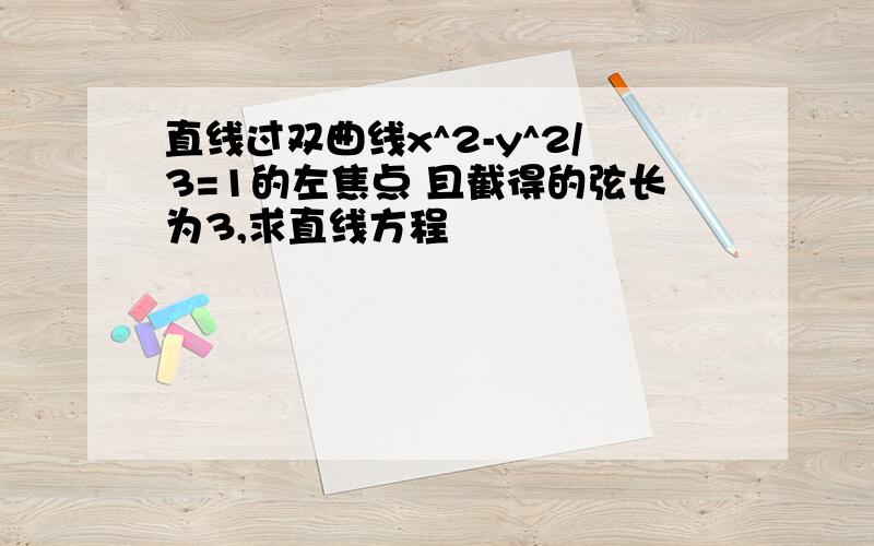 直线过双曲线x^2-y^2/3=1的左焦点 且截得的弦长为3,求直线方程