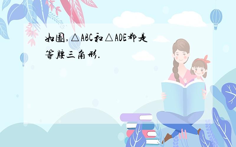 如图,△ABC和△ADE都是等腰三角形.