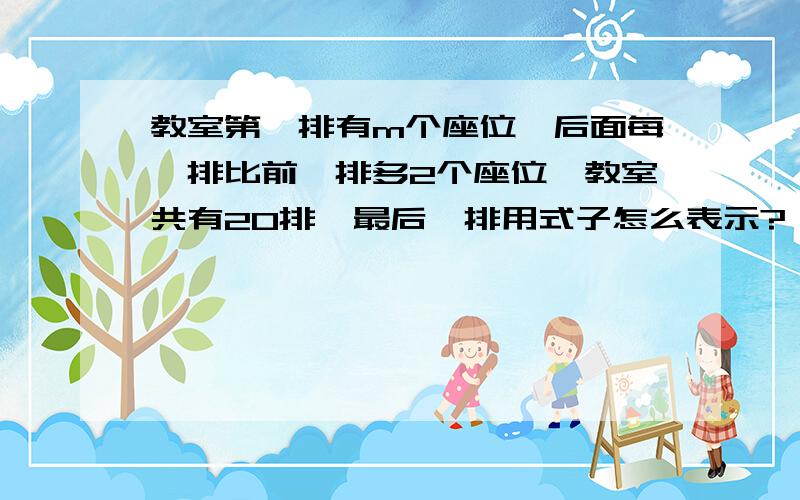 教室第一排有m个座位,后面每一排比前一排多2个座位,教室共有20排,最后一排用式子怎么表示?