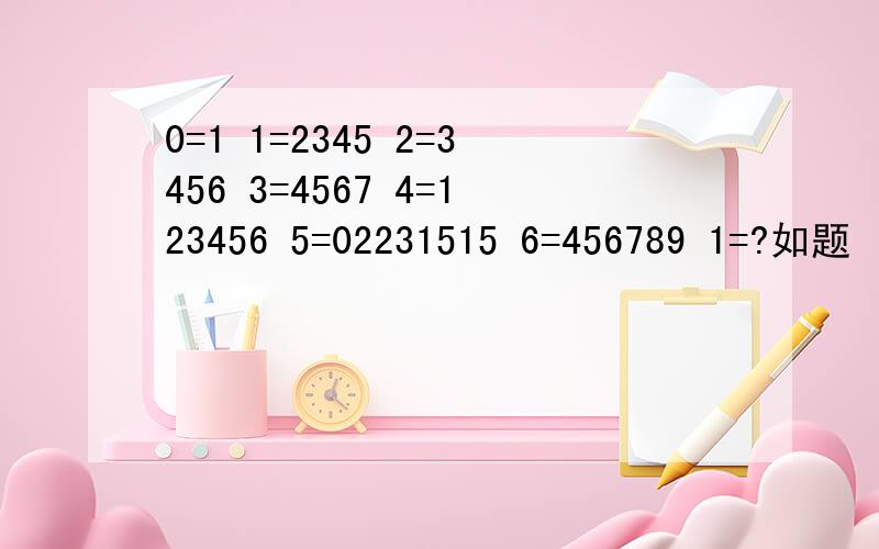 0=1 1=2345 2=3456 3=4567 4=123456 5=02231515 6=456789 1=?如题