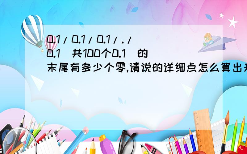 0.1/0.1/0.1/./0.1(共100个0.1)的末尾有多少个零,请说的详细点怎么算出来的,