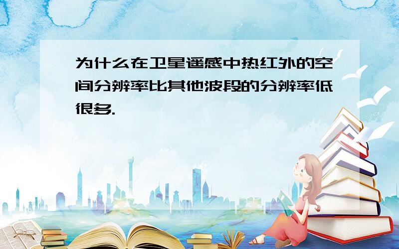 为什么在卫星遥感中热红外的空间分辨率比其他波段的分辨率低很多.