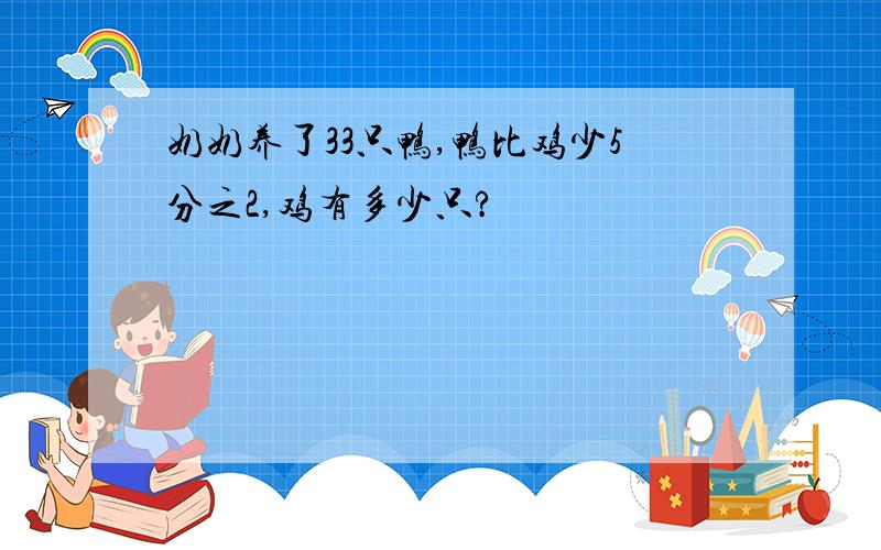 奶奶养了33只鸭,鸭比鸡少5分之2,鸡有多少只?