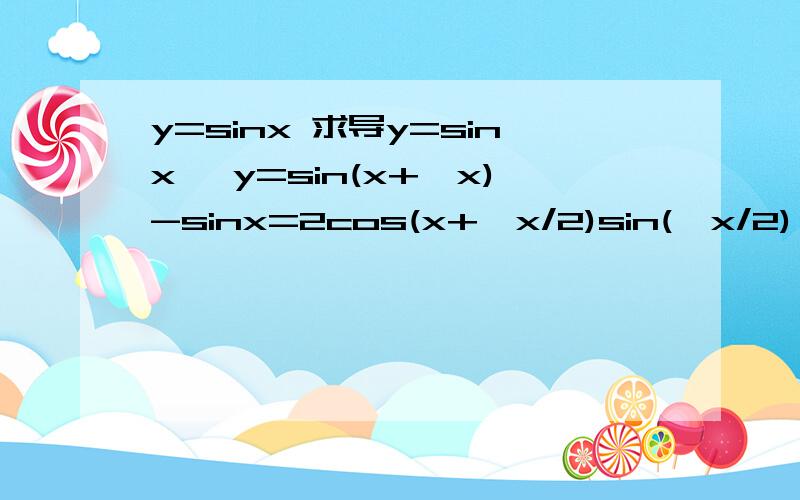 y=sinx 求导y=sinx ⊿y=sin(x+⊿x)-sinx=2cos(x+⊿x/2)sin(⊿x/2) ⊿y/⊿