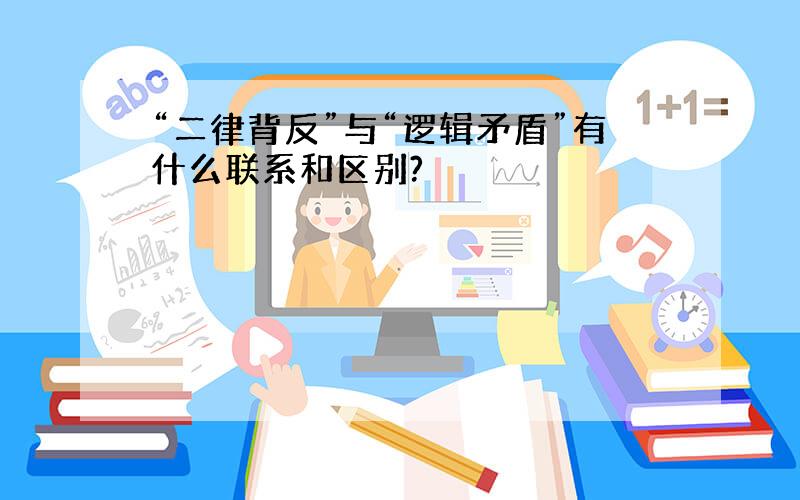 “二律背反”与“逻辑矛盾”有什么联系和区别?