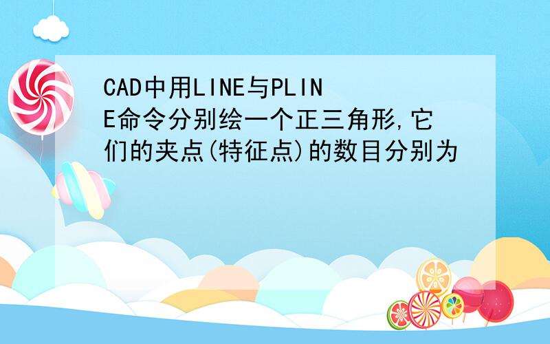 CAD中用LINE与PLINE命令分别绘一个正三角形,它们的夹点(特征点)的数目分别为