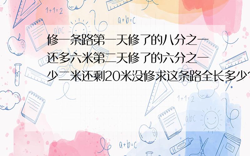 修一条路第一天修了的八分之一还多六米第二天修了的六分之一少二米还剩20米没修求这条路全长多少?