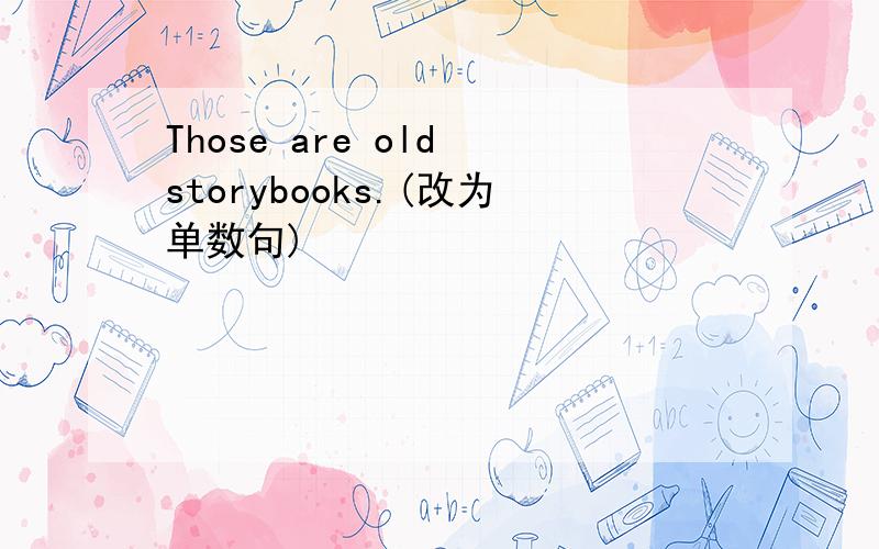 Those are old storybooks.(改为单数句)