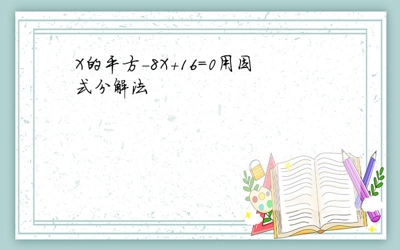 X的平方-8X+16=0用因式分解法