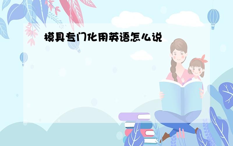 模具专门化用英语怎么说