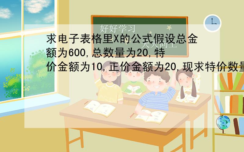 求电子表格里X的公式假设总金额为600,总数量为20,特价金额为10,正价金额为20,现求特价数量,设特价数量为X,则公