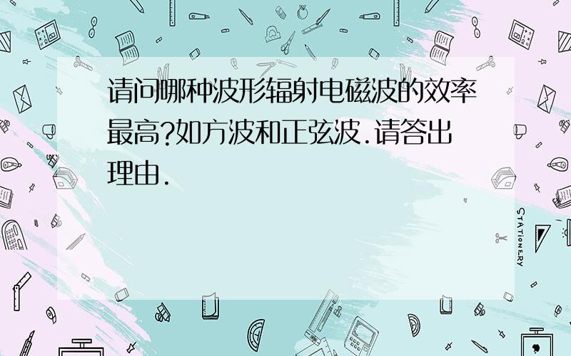 请问哪种波形辐射电磁波的效率最高?如方波和正弦波.请答出理由.