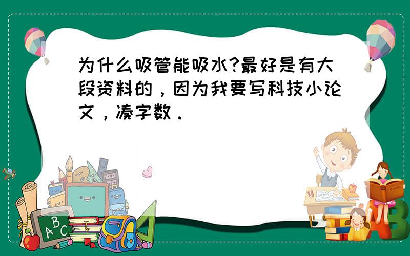 为什么吸管能吸水?最好是有大段资料的，因为我要写科技小论文，凑字数。