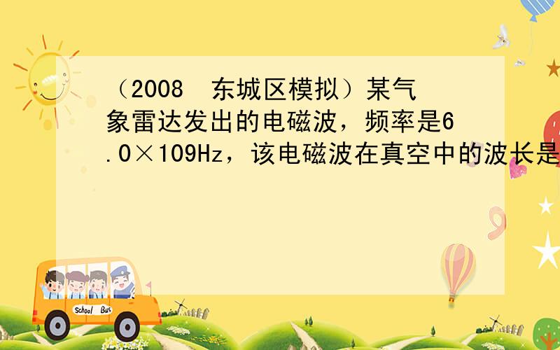 （2008•东城区模拟）某气象雷达发出的电磁波，频率是6.0×109Hz，该电磁波在真空中的波长是（　　）