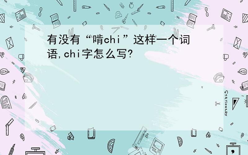 有没有“啃chi”这样一个词语,chi字怎么写?