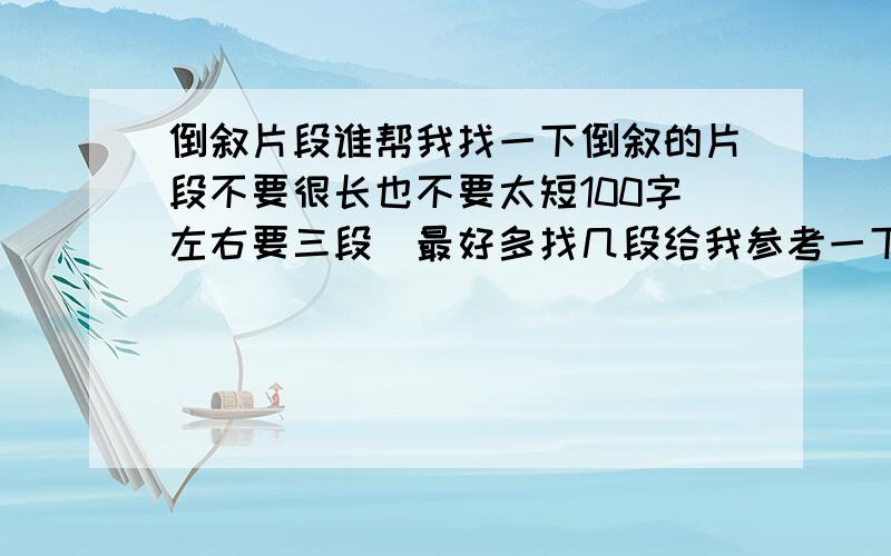 倒叙片段谁帮我找一下倒叙的片段不要很长也不要太短100字左右要三段（最好多找几段给我参考一下）急!