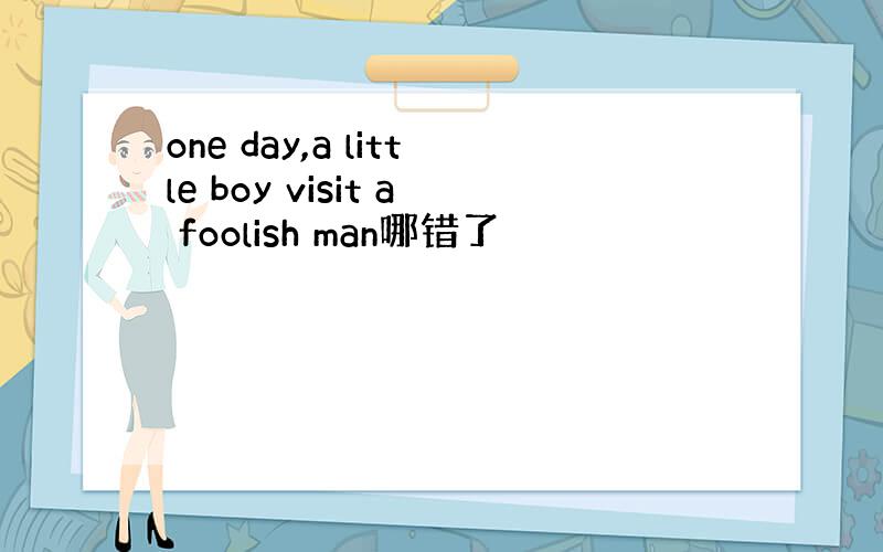 one day,a little boy visit a foolish man哪错了