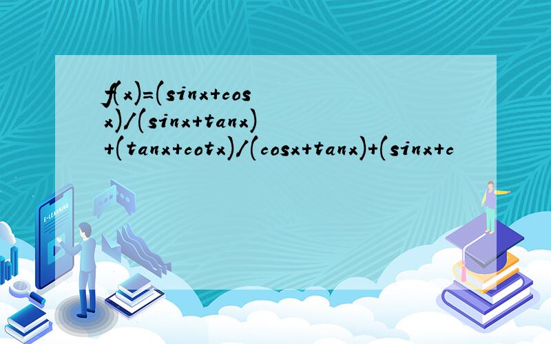 f(x)=(sinx+cosx)/(sinx+tanx)+(tanx+cotx)/(cosx+tanx)+(sinx+c