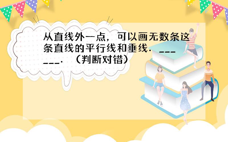 从直线外一点，可以画无数条这条直线的平行线和垂线．______．（判断对错）