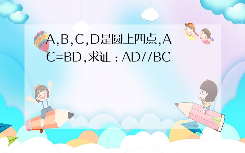 A,B,C,D是圆上四点,AC=BD,求证：AD//BC