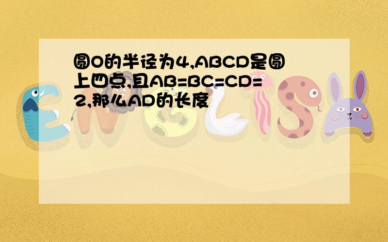 圆O的半径为4,ABCD是圆上四点,且AB=BC=CD=2,那么AD的长度