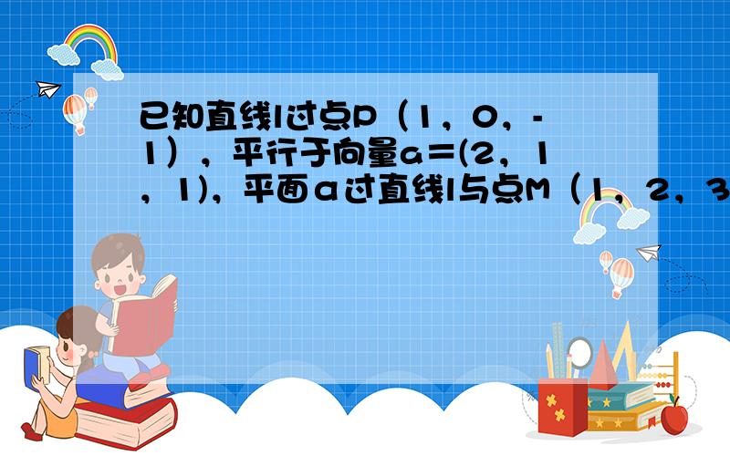 已知直线l过点P（1，0，-1），平行于向量a＝(2，1，1)，平面α过直线l与点M（1，2，3），则平面α的法向量不可