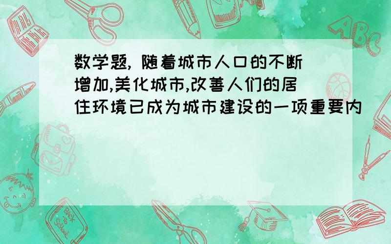 数学题, 随着城市人口的不断增加,美化城市,改善人们的居住环境已成为城市建设的一项重要内