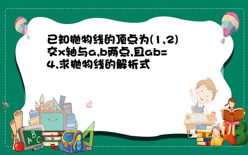 已知抛物线的顶点为(1,2)交x轴与a,b两点,且ab=4,求抛物线的解析式