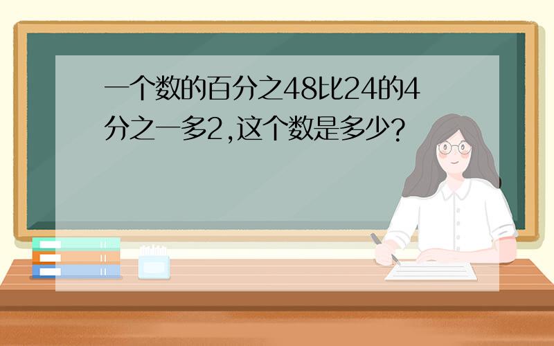 一个数的百分之48比24的4分之一多2,这个数是多少?