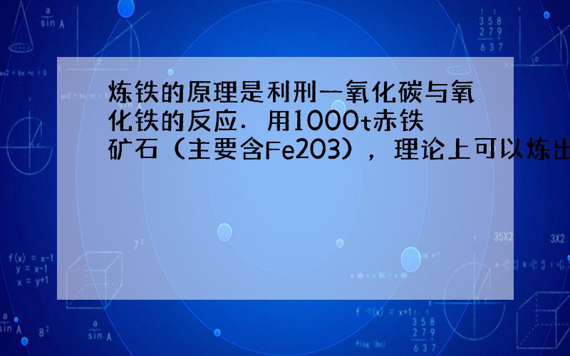 炼铁的原理是利刑一氧化碳与氧化铁的反应．用1000t赤铁矿石（主要含Fe203），理论上可以炼出560t纯铁，求这种赤铁