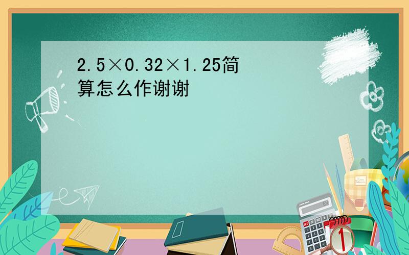 2.5×0.32×1.25简算怎么作谢谢