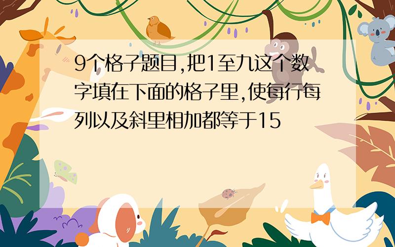 9个格子题目,把1至九这个数字填在下面的格子里,使每行每列以及斜里相加都等于15