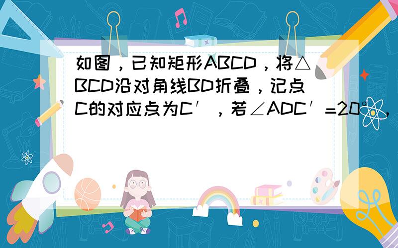 如图，已知矩形ABCD，将△BCD沿对角线BD折叠，记点C的对应点为C′，若∠ADC′=20°，则∠BDC的度数为（