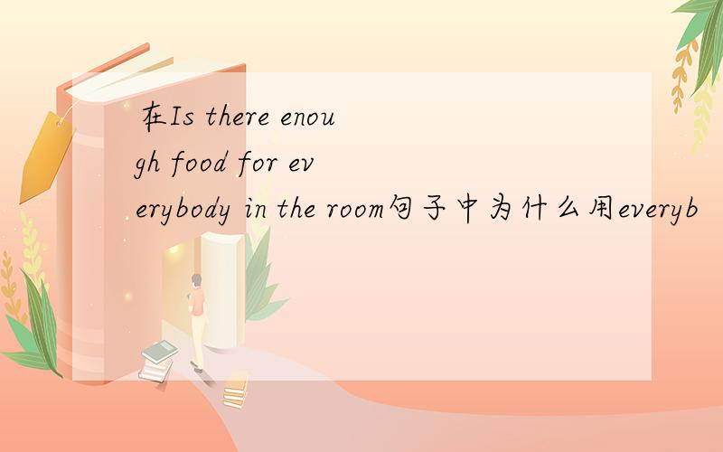 在Is there enough food for everybody in the room句子中为什么用everyb